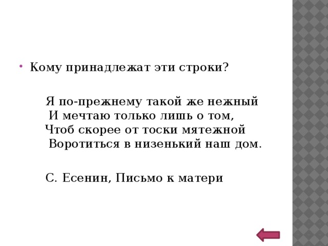Кому принадлежат эти строки? Я по-прежнему такой же нежный       И мечтаю только лишь о том,       Чтоб скорее от тоски мятежной       Воротиться в низенький наш дом. С. Есенин, Письмо к матери   