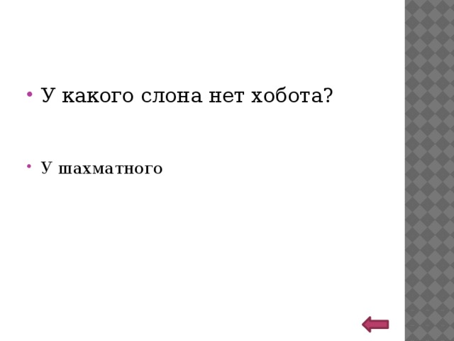 У какого слона нет хобота? У шахматного 
