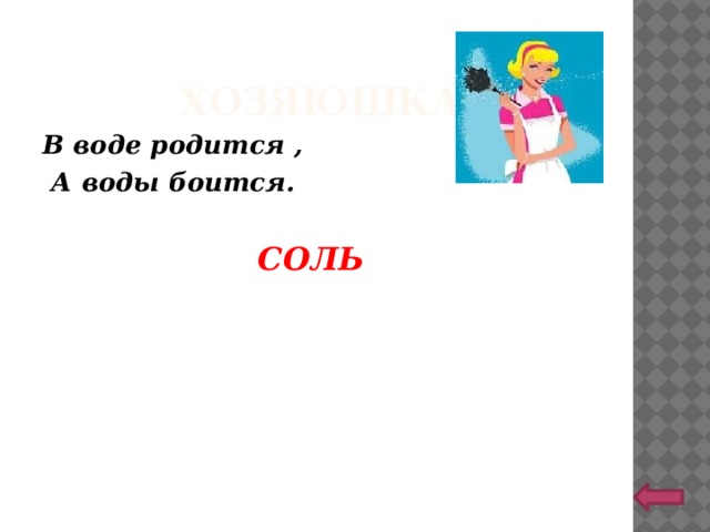 ХОЗЯЮШКА В воде родится ,  А воды боится.  СОЛЬ 