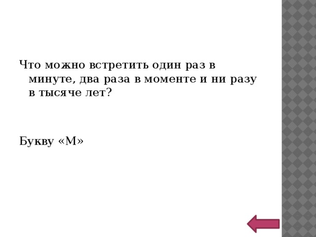 Что можно встретить один раз в минуте, два раза в моменте и ни разу в тысяче лет? Букву «М» 