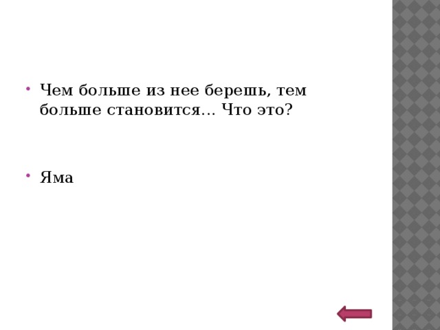 Чем больше из нее берешь, тем больше становится... Что это? Яма 