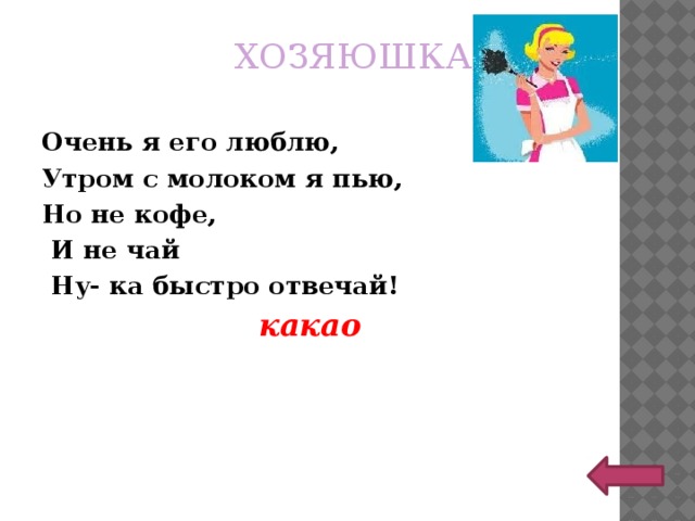 ХОЗЯЮШКА Очень я его люблю, Утром с молоком я пью, Но не кофе,  И не чай  Ну- ка быстро отвечай! какао 