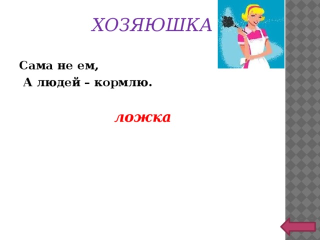 ХОЗЯЮШКА Сама не ем,  А людей – кормлю.  ложка 