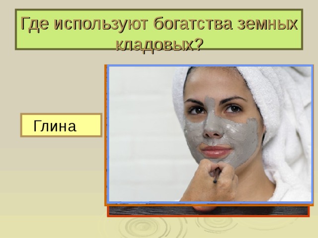 Где используют богатства земных кладовых? Глина 