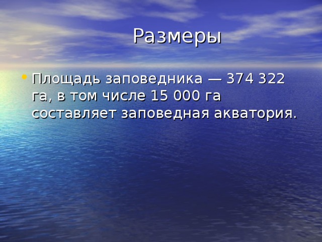  Размеры Площадь заповедника — 374 322 га, в том числе 15 000 га составляет заповедная акватория. 