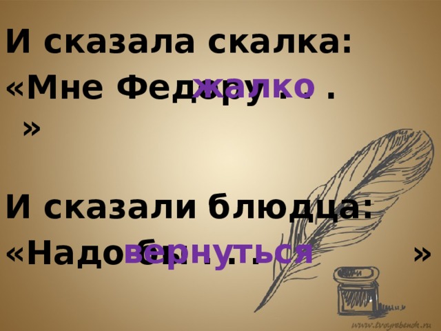 И сказала скалка: «Мне Федору . . . » жалко И сказали блюдца: «Надо бы . . . » вернуться 