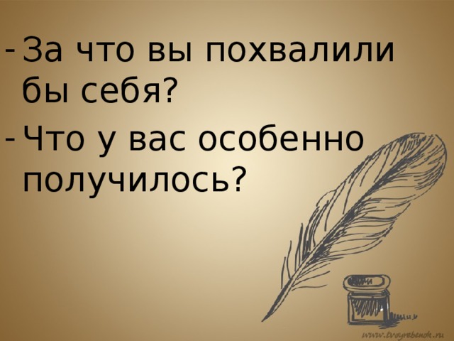 За что вы похвалили бы себя? Что у вас особенно получилось? 