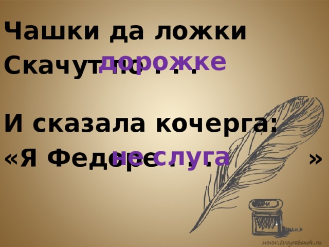 Чашки да ложки Скачут по . . . дорожке И сказала кочерга: «Я Федоре . . . » не слуга 