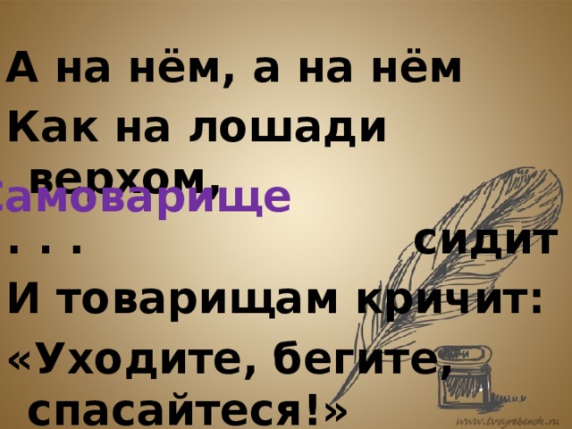А на нём, а на нём Как на лошади верхом, . . . сидит И товарищам кричит: «Уходите, бегите, спасайтеся!» Самоварище 