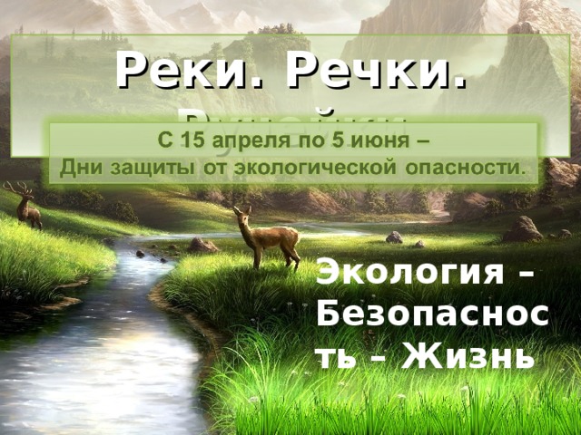 Реки. Речки. Ручейки Экология – Безопасность – Жизнь 