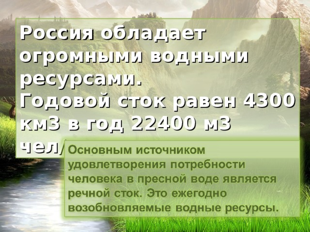 Россия обладает огромными водными ресурсами. Годовой сток равен 4300 км3 в год 22400 м3 чел/год. 