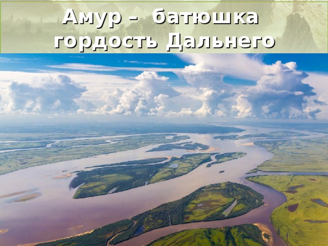 Амур – батюшка гордость Дальнего Востока 