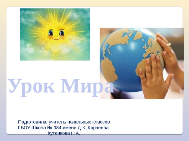 Урок Мира Подготовила: учитель начальных классов ГБОУ Школа № 384 имени Д.К. Корнеева  Кутенкова Н.А. 