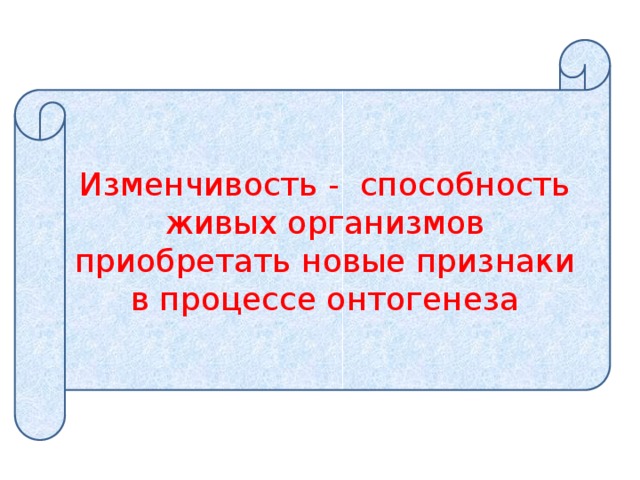 Изменчивость - способность живых организмов приобретать новые признаки в процессе онтогенеза 