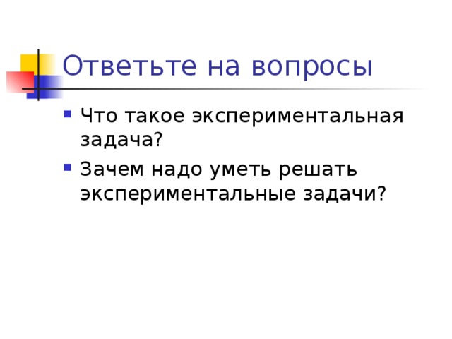 Ответьте на вопросы Что такое экспериментальная задача? Зачем надо уметь решать экспериментальные задачи?  
