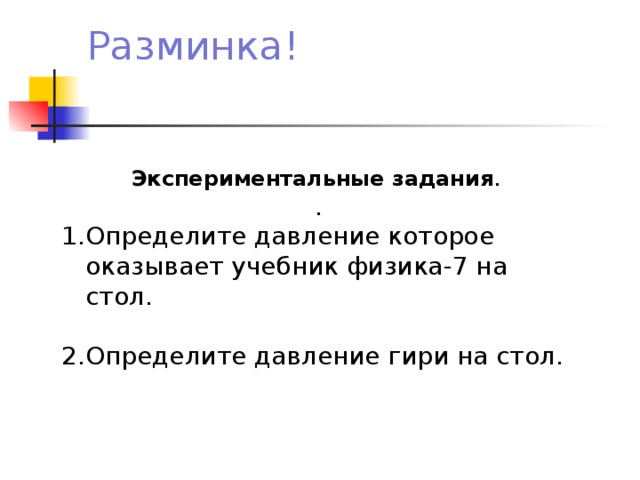 Разминка!   Экспериментальные задания . . Определите давление которое оказывает учебник физика-7 на стол.  Определите давление гири на стол. 