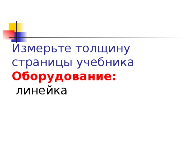 Измерьте толщину страницы учебника  Оборудование:   линейка 