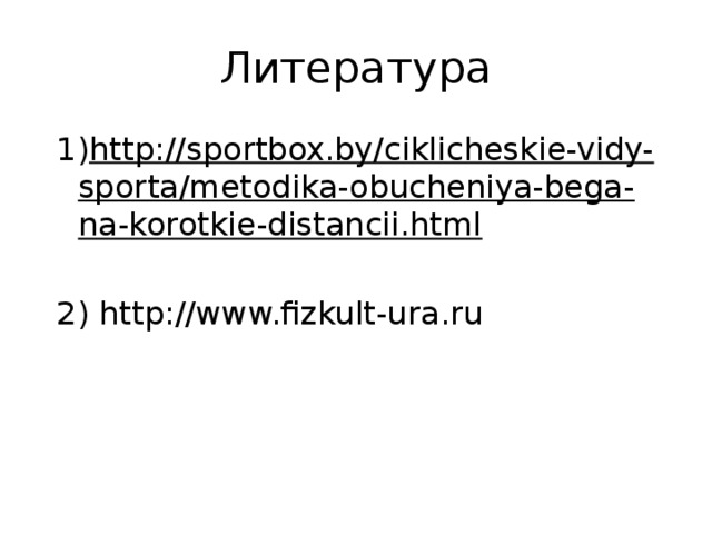 Литература http://sportbox.by/ciklicheskie-vidy-sporta/metodika-obucheniya-bega-na-korotkie-distancii.html 2) http://www.fizkult-ura.ru 