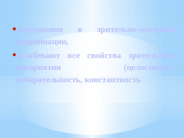 затруднения в зрительно-моторной координации, ослабевают все свойства зрительного восприятия (целостность, избирательность, константность 