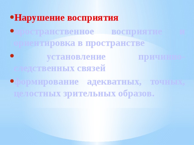 Нарушение восприятия пространственное восприятие и ориентировка в пространстве  установление причинно-следственных связей формирование адекватных, точных, целостных зрительных образов. 
