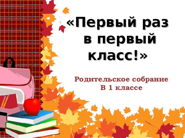 «Первый раз  в первый класс!»  Родительское собрание В 1 классе 