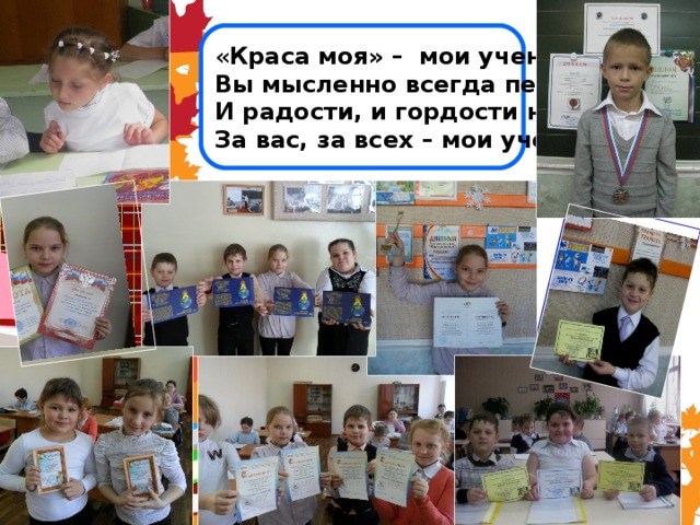 « Краса моя» –  мои ученики Вы мысленно всегда передо мною. И радости, и гордости не скрою, За вас, за всех – мои ученики … 