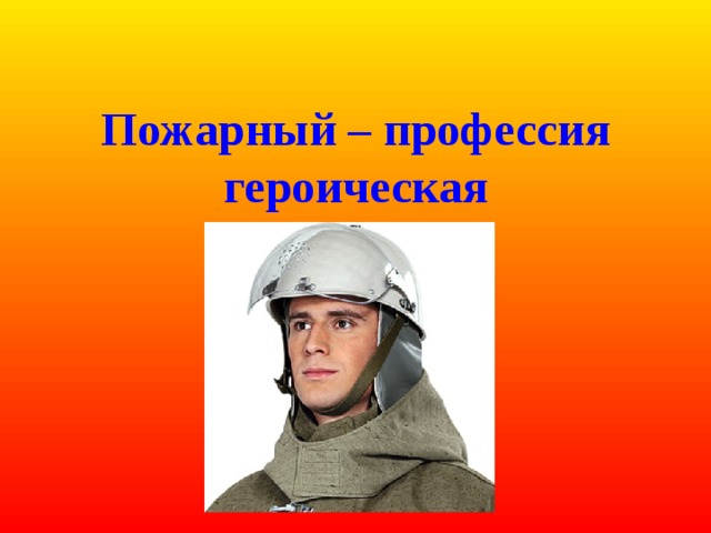  Пожарный – профессия героическая  