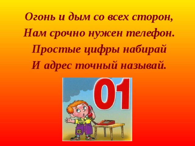 Огонь и дым со всех сторон, Нам срочно нужен телефон. Простые цифры набирай И адрес точный называй.   