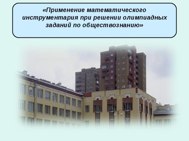 «Применение математического инструментария при решении олимпиадных заданий по обществознанию»     