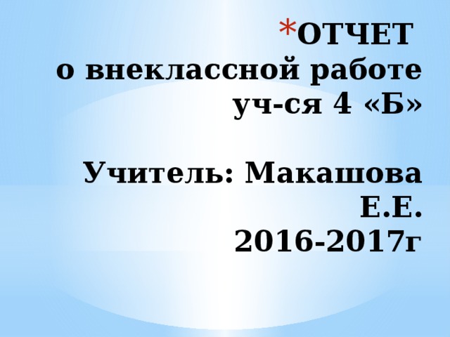 ОТЧЕТ  о внеклассной работе  уч-ся 4 «Б»   Учитель: Макашова Е.Е.  2016-2017г 