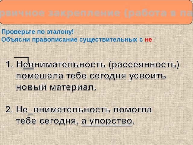  Первичное закрепление (работа в паре) Проверьте по эталону! Объясни правописание существительных с  не ?  