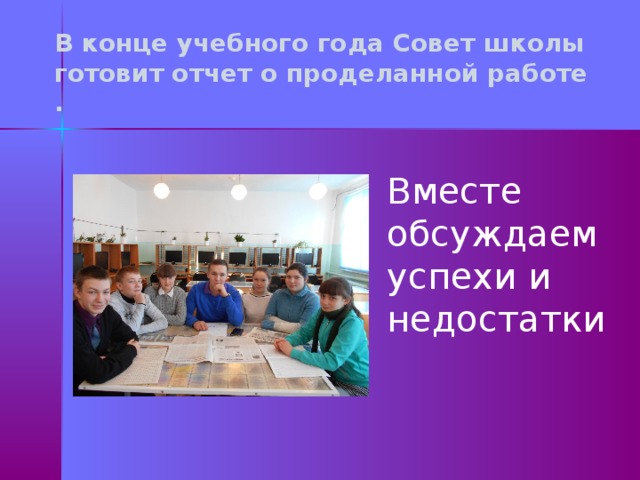 В конце учебного года Совет школы готовит отчет о проделанной работе . Вместе обсуждаем успехи и недостатки 