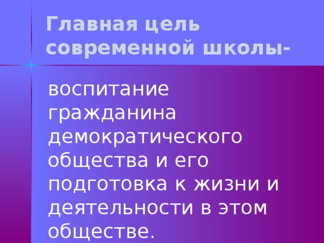 Главная цель современной школы- воспитание гражданина демократического общества и его подготовка к жизни и деятельности в этом обществе. 
