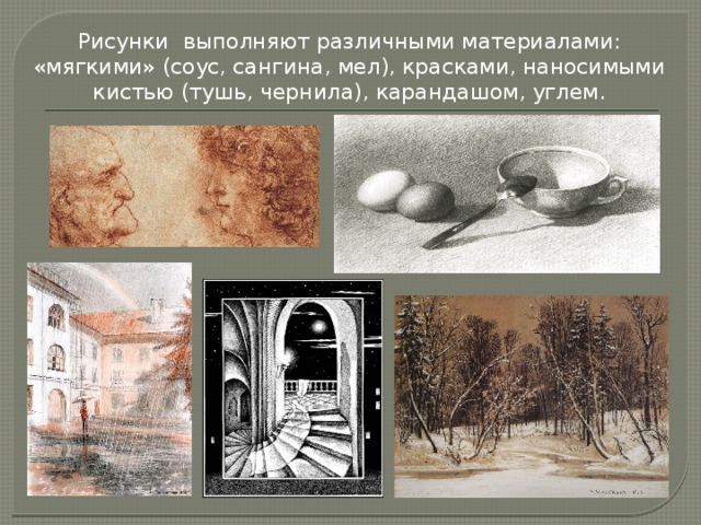 Рисунки выполняют различными материалами: «мягкими» (соус, сангина, мел), красками, наносимыми кистью (тушь, чернила), карандашом, углем. 