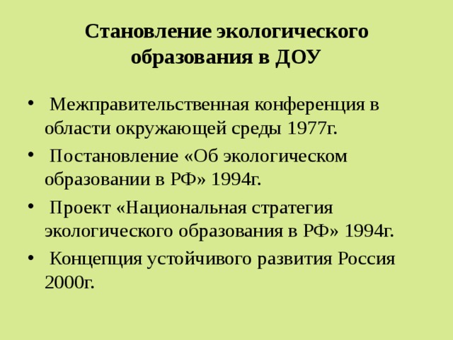 Становление экологического образования в ДОУ  Межправительственная конференция в области окружающей среды 1977г.  Постановление «Об экологическом образовании в РФ» 1994г.  Проект «Национальная стратегия экологического образования в РФ» 1994г.  Концепция устойчивого развития Россия 2000г. 