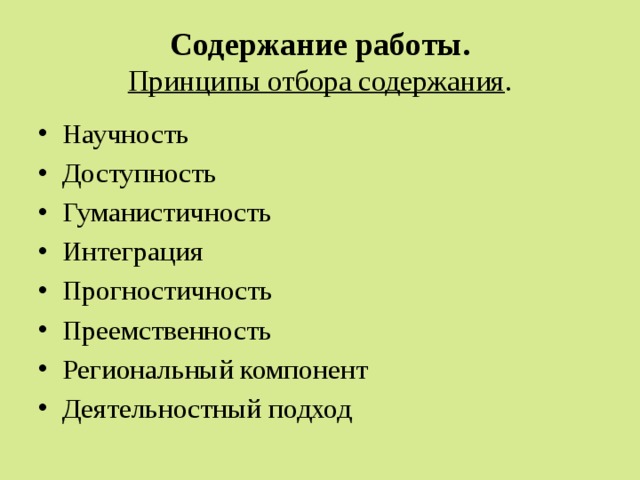 Содержание работы.  Принципы отбора содержания . Научность Доступность Гуманистичность Интеграция Прогностичность Преемственность Региональный компонент Деятельностный подход 