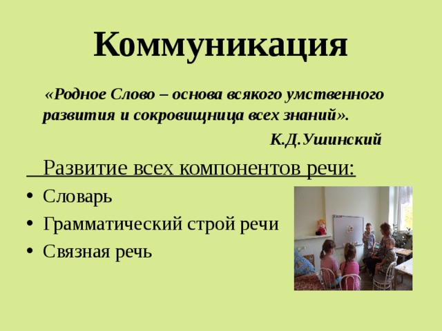 Коммуникация  «Родное Слово – основа всякого умственного развития и сокровищница всех знаний».  К.Д.Ушинский  Развитие всех компонентов речи: Словарь Грамматический строй речи Связная речь 