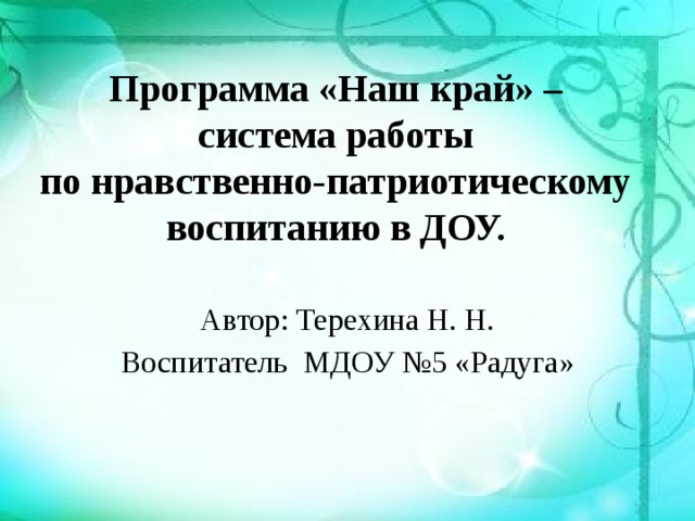   Программа «Наш край» –  система работы  по нравственно-патриотическому воспитанию в ДОУ. Автор: Терехина Н. Н. Воспитатель МДОУ №5 «Радуга» 