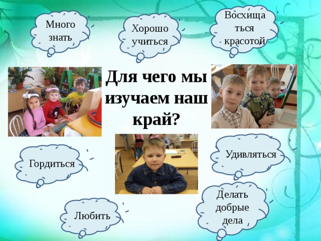 Восхищаться красотой Много знать Хорошо учиться Для чего мы изучаем наш край? Удивляться Гордиться Делать добрые дела Любить 