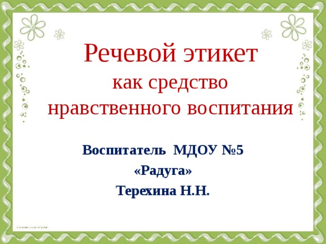 Речевой этикет  как средство нравственного воспитания Воспитатель МДОУ №5 «Радуга» Терехина Н.Н. 