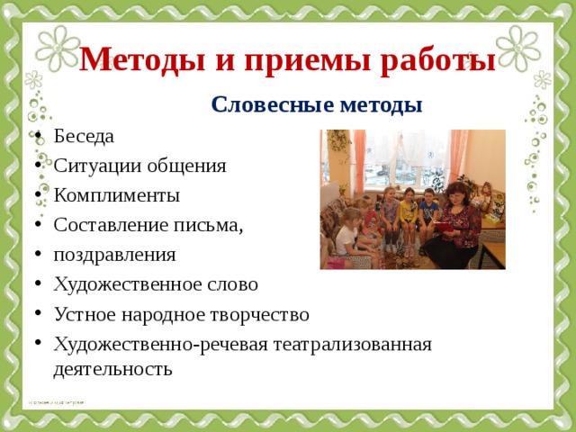 Методы и приемы работы  Словесные методы Беседа Ситуации общения Комплименты Составление письма, поздравления Художественное слово Устное народное творчество Художественно-речевая театрализованная деятельность 