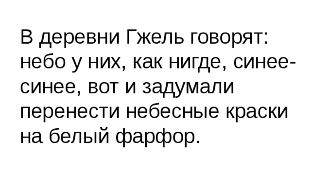 В деревни Гжель говорят: небо у них, как нигде, синее-синее, вот и задумали перенести небесные краски на белый фарфор. 
