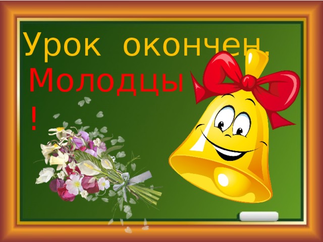 Урок окончен. Молодцы! 