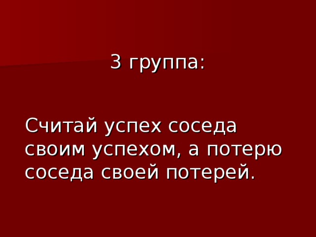 3 группа: Считай успех соседа своим успехом, а потерю соседа своей потерей. 