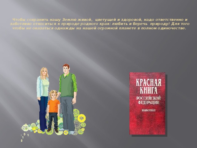 Чтобы сохранить нашу Землю живой, цветущей и здоровой, надо ответственно и заботливо относиться к природе родного края: любить и беречь природу! Для того чтобы не оказаться однажды на нашей огромной планете в полном одиночестве.   