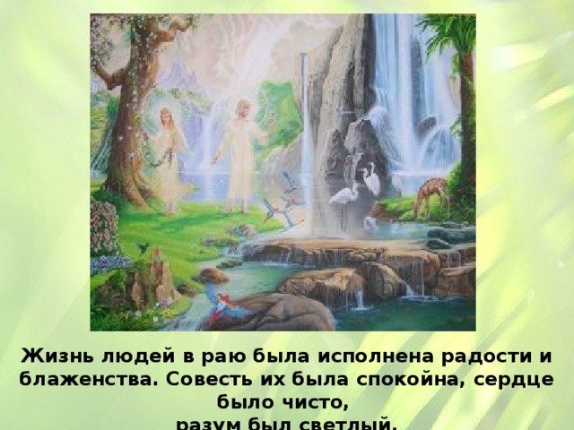Жизнь людей в раю была исполнена радости и блаженства. Совесть их была спокойна, сердце было чисто, разум был светлый. 