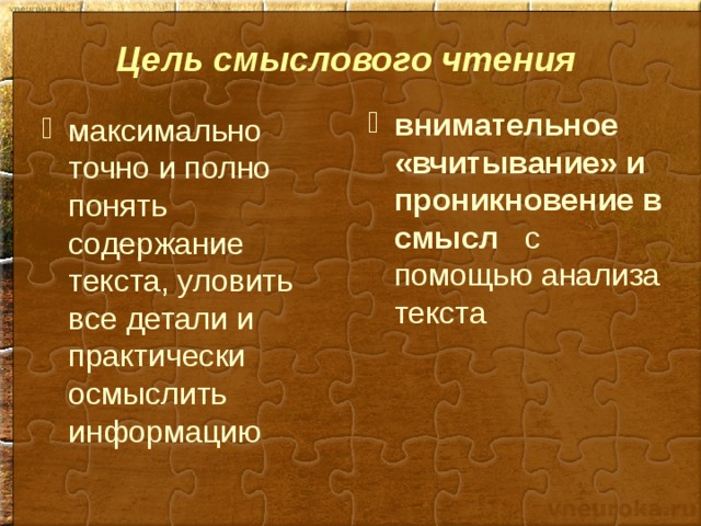 Цель смыслового чтения  внимательное «вчитывание» и проникновение в смысл с помощью анализа текста максимально точно и полно понять содержание текста, уловить все детали и практически осмыслить информацию 