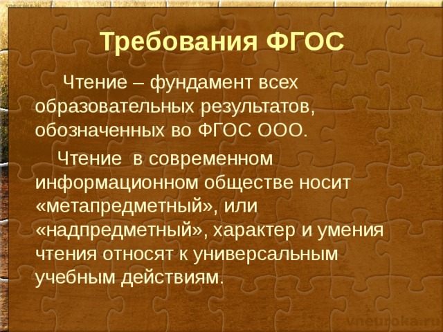 Требования ФГОС  Чтение – фундамент всех образовательных результатов, обозначенных во ФГОС ООО. Чтение в современном информационном обществе носит «метапредметный», или «надпредметный», характер и умения чтения относят к универсальным учебным действиям. 