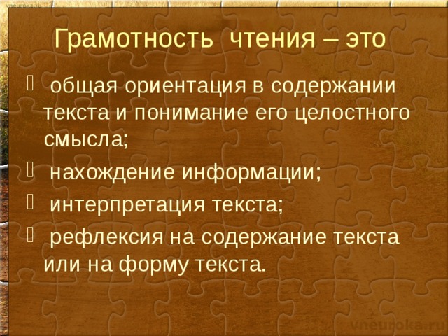 Грамотность чтения – это  общая ориентация в содержании текста и понимание его целостного смысла;  нахождение информации;  интерпретация текста;  рефлексия на содержание текста или на форму текста.  