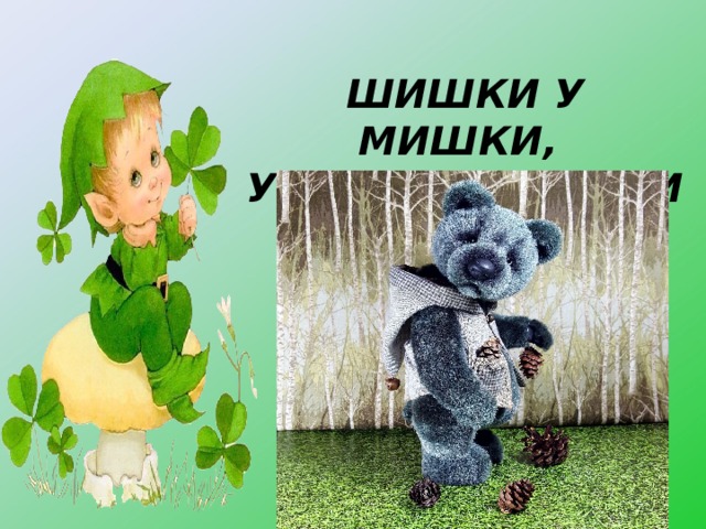 ШИШКИ У МИШКИ,  У МИШКИ ШИШКИ 